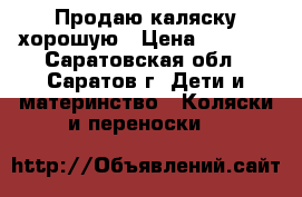 Продаю каляску хорошую › Цена ­ 5 000 - Саратовская обл., Саратов г. Дети и материнство » Коляски и переноски   